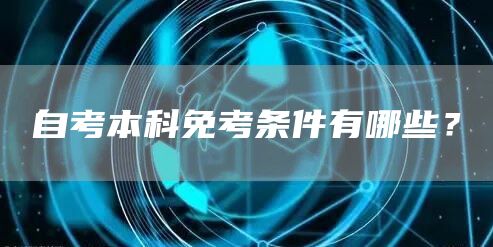 自考本科免考条件有哪些？