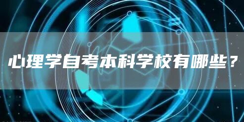 心理学自考本科学校有哪些？