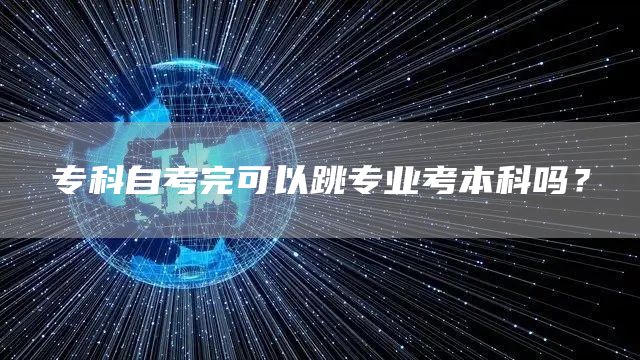 专科自考完可以跳专业考本科吗？(图1)