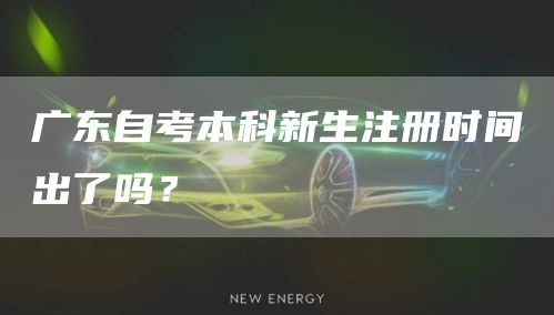 广东自考本科新生注册时间出了吗？(图1)