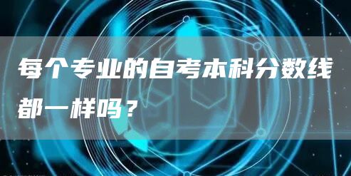 每个专业的自考本科分数线都一样吗？