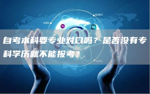 自考本科要专业对口吗？是否没有专科学历就不能报考？