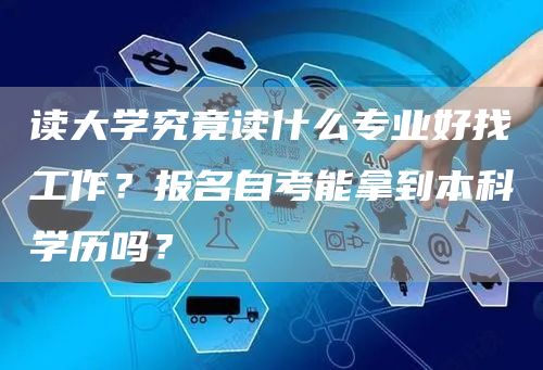读大学究竟读什么专业好找工作？报名自考能拿到本科学历吗？