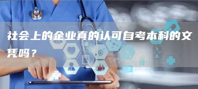 社会上的企业真的认可自考本科的文凭吗？