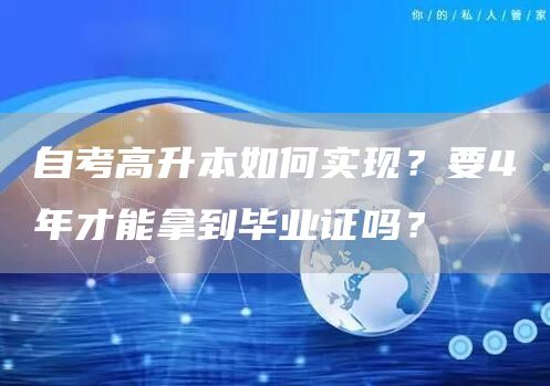 自考高升本如何实现？要4年才能拿到毕业证吗？