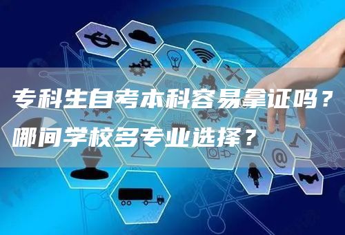 专科生自考本科容易拿证吗？哪间学校多专业选择？
