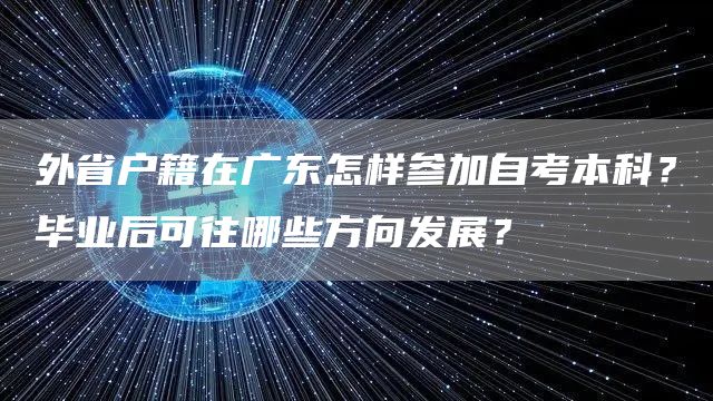 外省户籍在广东怎样参加自考本科？毕业后可往哪些方向发展？(图1)