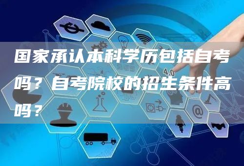 国家承认本科学历包括自考吗？自考院校的招生条件高吗？
