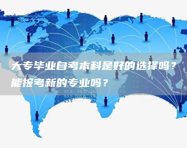 大专毕业自考本科是好的选择吗？能报考新的专业吗？