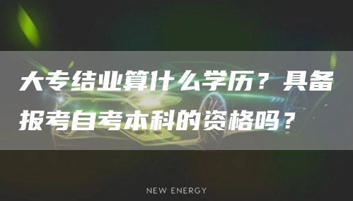 大专结业算什么学历？具备报考自考本科的资格吗？(图1)