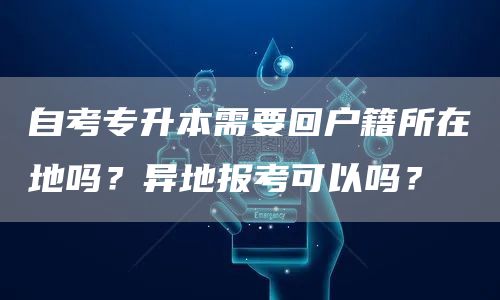 自考专升本需要回户籍所在地吗？异地报考可以吗？(图1)