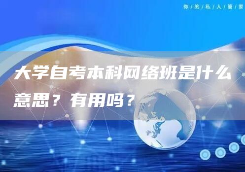 大学自考本科网络班是什么意思？有用吗？(图1)