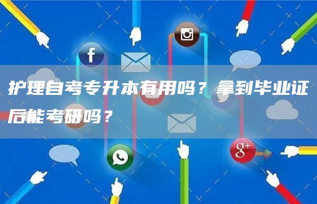 护理自考专升本有用吗？拿到毕业证后能考研吗？