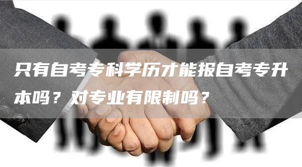 只有自考专科学历才能报自考专升本吗？对专业有限制吗？(图1)