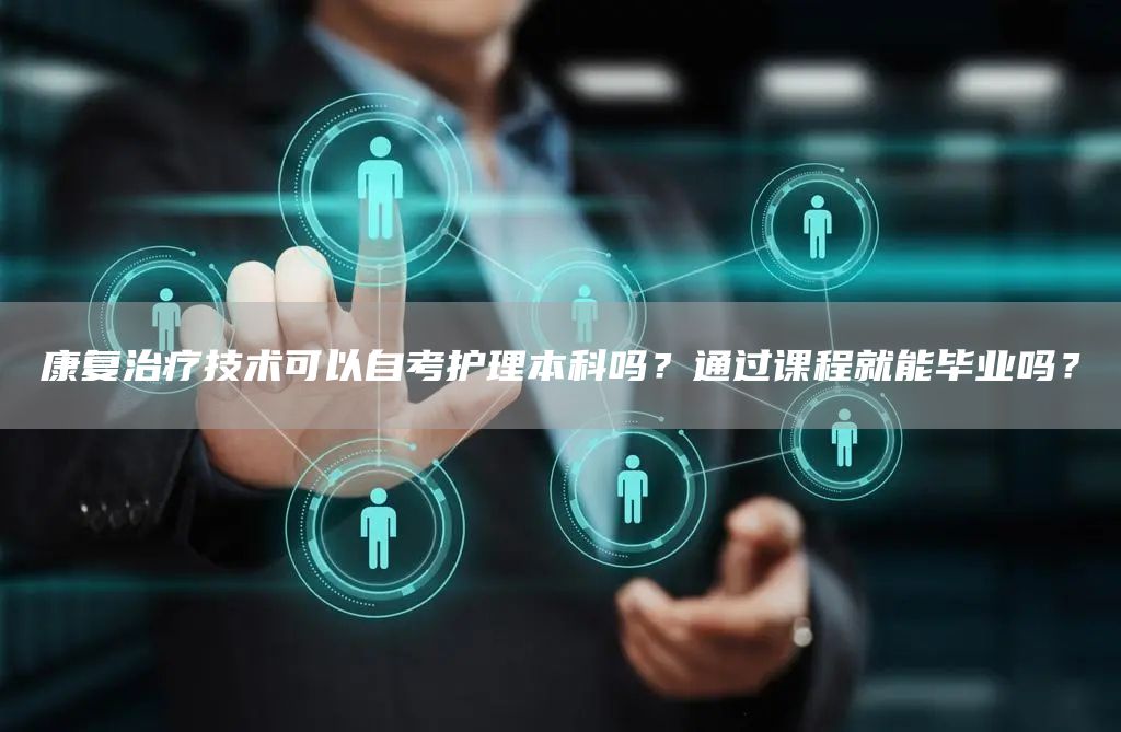 康复治疗技术可以自考护理本科吗？通过课程就能毕业吗？(图1)