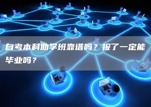 自考本科助学班靠谱吗？报了一定能毕业吗？