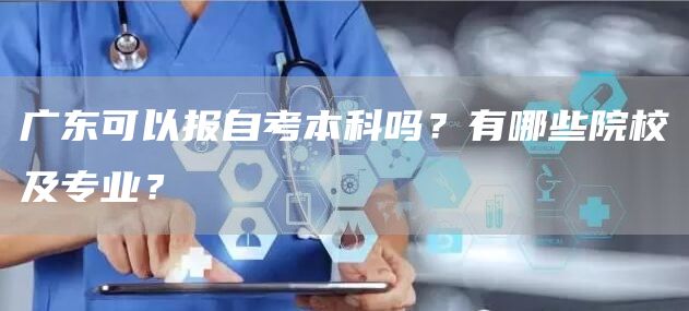 广东可以报自考本科吗？有哪些院校及专业？