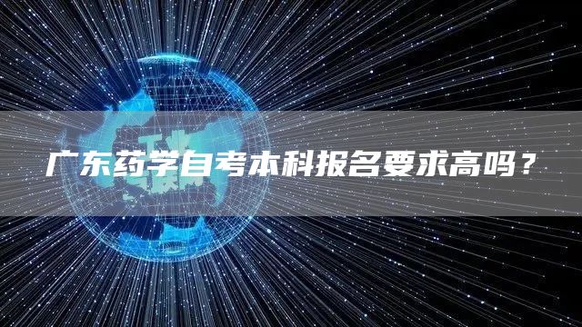 广东药学自考本科报名要求高吗？