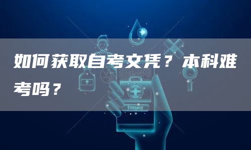 如何获取自考文凭？本科难考吗？(图1)