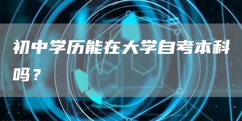初中学历能在大学自考本科吗？(图1)