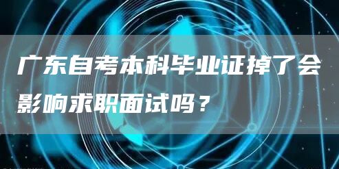 广东自考本科毕业证掉了会影响求职面试吗？(图1)