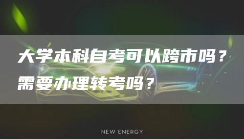 大学本科自考可以跨市吗？需要办理转考吗？(图1)