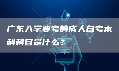 广东入学要考的成人自考本科科目是什么？