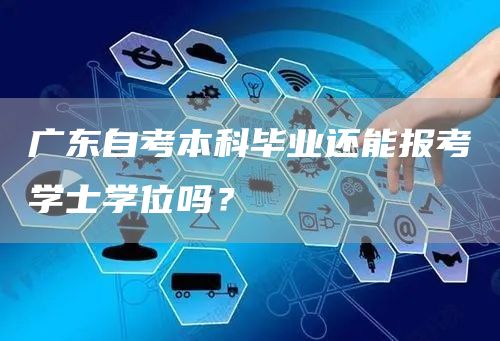 广东自考本科毕业还能报考学士学位吗？