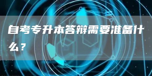 自考专升本答辩需要准备什么？(图1)