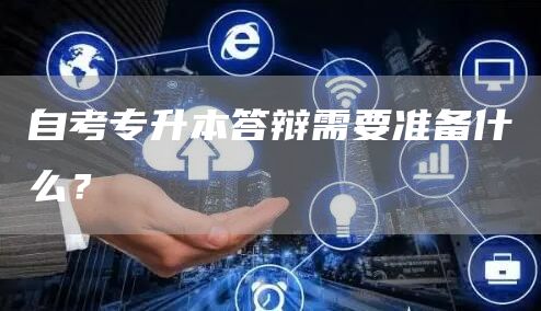 自考专升本答辩需要准备什么？