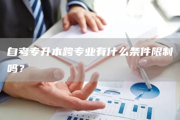 自考专升本跨专业有什么条件限制吗？