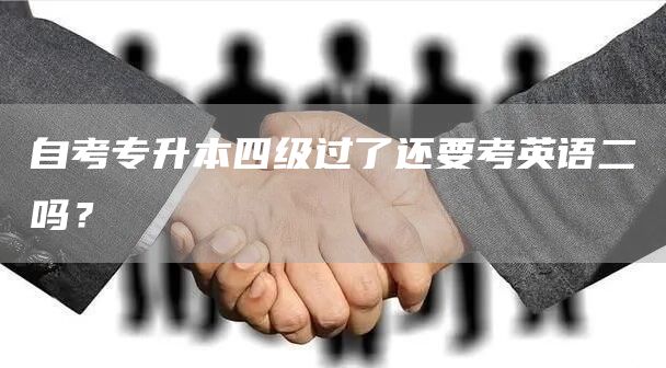 自考专升本四级过了还要考英语二吗？