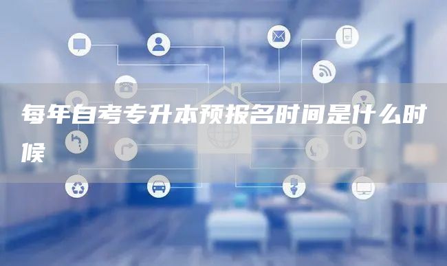 每年自考专升本预报名时间是什么时候