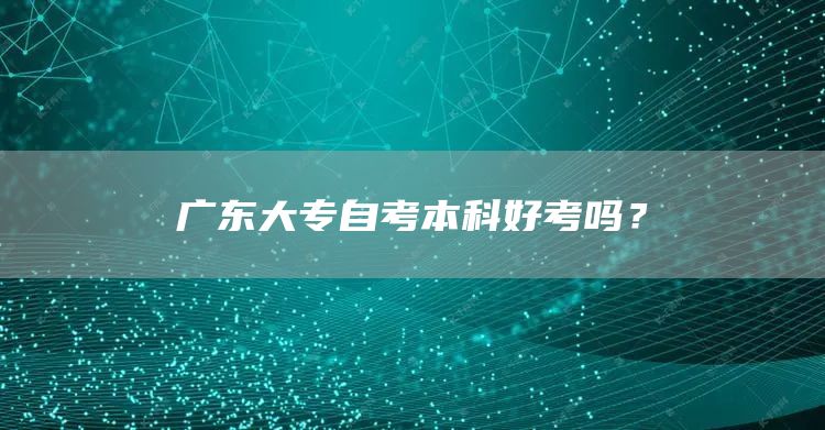 广东大专自考本科好考吗？