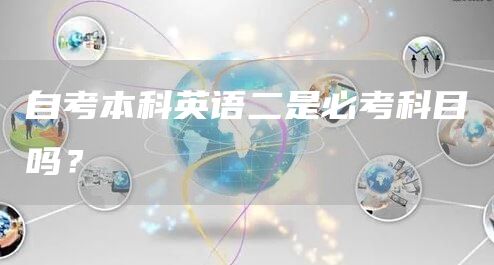 自考本科英语二是必考科目吗？(图1)