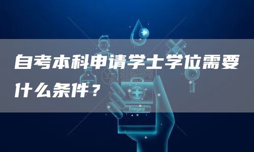 自考本科申请学士学位需要什么条件？(图1)