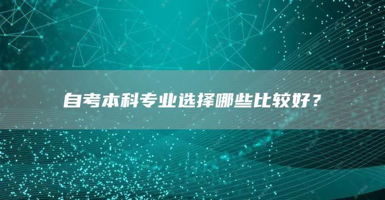 自考本科专业选择哪些比较好？