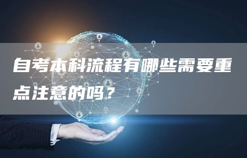 自考本科流程有哪些需要重点注意的吗？