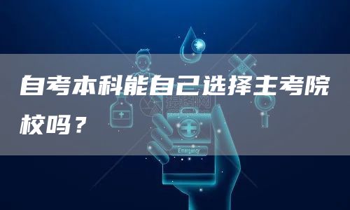 自考本科能自己选择主考院校吗？(图1)