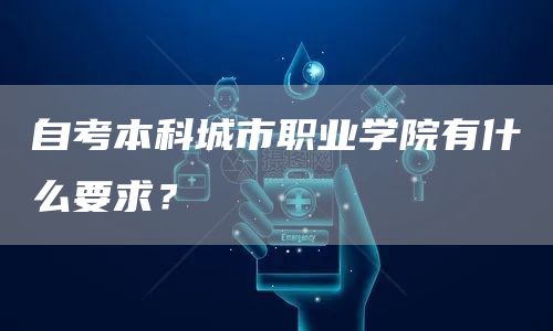 自考本科城市职业学院有什么要求？(图1)