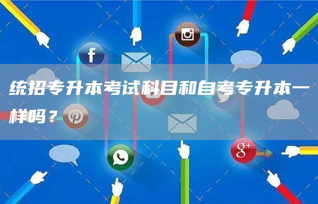统招专升本考试科目和自考专升本一样吗？