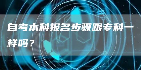 自考本科报名步骤跟专科一样吗？(图1)
