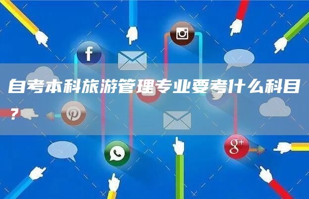 自考本科旅游管理专业要考什么科目？(图1)