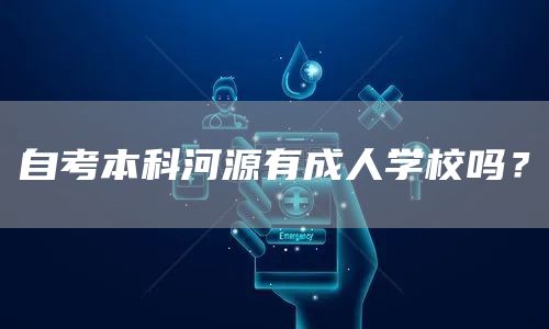 自考本科河源有成人学校吗？