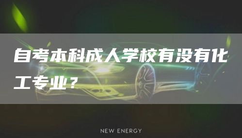 自考本科成人学校有没有化工专业？(图1)