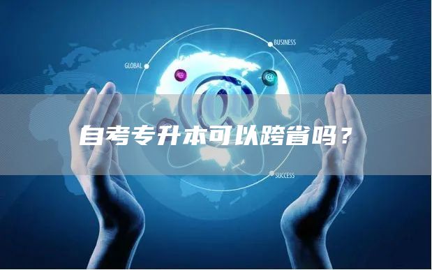 自考专升本可以跨省吗？