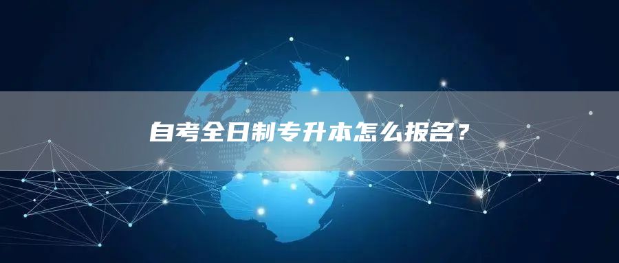 自考全日制专升本怎么报名？(图1)