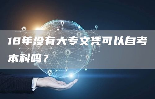 18年没有大专文凭可以自考本科吗？(图1)