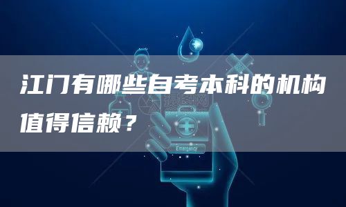 江门有哪些自考本科的机构值得信赖？(图1)