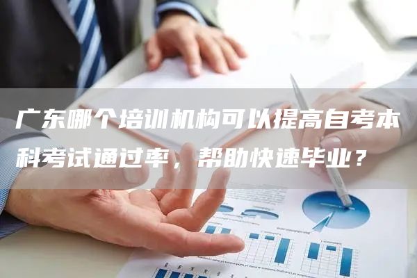 广东哪个培训机构可以提高自考本科考试通过率，帮助快速毕业？(图1)